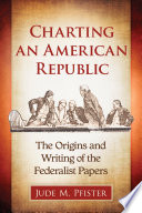 Charting an American Republic : the origins and writing of the federalist papers /
