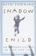 Shadow child : an apprenticeship in love and loss /