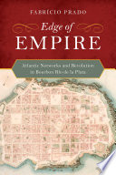 Edge of empire : Atlantic networks and revolution in Bourbon Río de la Plata /