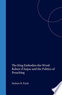 The king embodies the Word : Robert d'Anjou and the politics of preaching /