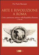 Arte e rivoluzione a Roma : citta�� e patrimonio artistico nella Repubblica romana (1798-99) /