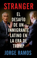 Stranger : el desafío de un inmigrante latino en la era de Trump /