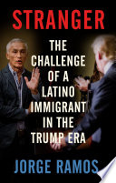 Stranger : the challenge of a Latino immigrant in the Trump era /