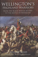 Wellington's Highland warriors : from the Black Watch Mutiny to the Battle of Waterloo, 1743-1815 /