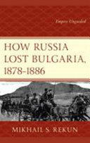 How Russia lost Bulgaria, 1878-1886 : empire unguided /
