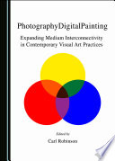 PhotographyDigitalPainting : Expanding Medium Interconnectivity in Contemporary Visual Art Practices /