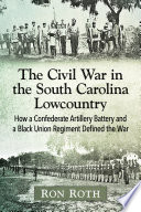 The Civil War in the South Carolina lowcountry : how a Confederate artillery battery and a Black Union regiment defined the war /