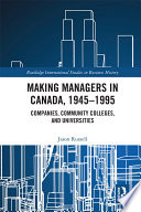 Making managers in Canada, 1945-1995 : companies, community colleges, and universities /