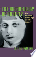 The archaeology of anxiety : the Russian Silver Age and its legacy /