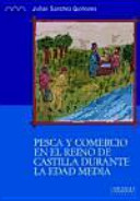 Pesca y comercio en el Reino de Castilla durante la Edad Media : los valles del Guadiana, Júcar y Tajo (siglos XII y XVI) /