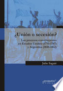 ¿Unión o secesión? : los procesos constituyentes en Estados Unidos, 1776-1787 y Argentina, 1810-1862 /
