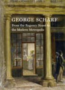 George Scharf : from the Regency Street to the Modern Metropolis : an exhibition /