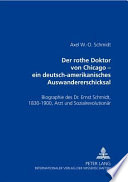 Der rothe Doktor von Chicago : ein deutsch-amerikanisches Auswandererschicksal : Biographie des Dr. Ernst Schmidt, 1830-1900, Arzt und Sozialrevolutionär /