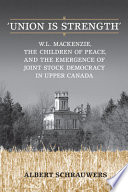Union is strength : W.L. Mackenzie, the Children of Peace and the emergence of joint stock democracy in Upper Canada /