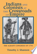 Indians and colonists at the crossroads of empire : the Albany Congress of 1754 /