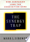 Synergy trap : How companies lose the acquisition game