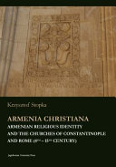 Armenia Christiana : Armenian religious identity and the Churches of Constantinople and Rome (4th-15th century) /