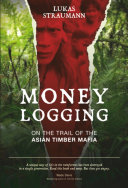 Money Logging : On the Trail of the Asian Timber Mafia