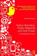 Nation branding, public relations and soft power : corporatizing Poland /
