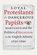 Loyal protestants and dangerous papists : Maryland and the politics of religion in the English Atlantic, 1630-1690 /