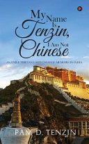 My name is Tenzin, I am not Chinese : an exile Tibetan lad's college memoirs in India /