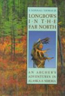 Longbows in the far north : an archer's adventures in Alaska and Siberia /