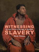 Witnessing slavery : art and travel in the age of abolition /