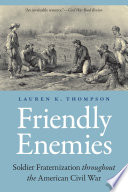 Friendly enemies : soldier fraternization throughout the American Civil War /