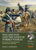 Wellington and the lines of Torres Vedras : the defence of Portugal during the Peninsular War, 1807-1814 /
