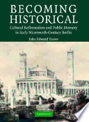 Becoming historical : cultural reformation and public memory in early nineteenth-century Berlin /