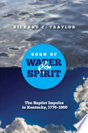 Born of water and spirit : the Baptist impulse in Kentucky, 1776-1860 /