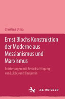 Ernst Blochs Konstruktion der Moderne aus Messianismus und         Marxismus: Erörterungen mit Berücksichtigung von Lukács und Benjamin /