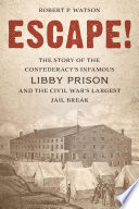 Escape! : the story of the Confederacy's infamous Libby Prison and the Civil War's largest jail break /