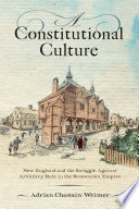 A Constitutional Culture : New England and the Struggle Against Arbitrary Rule in the Restoration Empire /