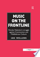 Music on the frontline : Nicolas Nabokov's struggle against communism and middlebrow culture /