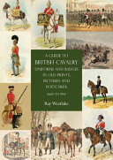 A guide to British cavalry uniforms and badges in old prints, pictures and postcards, 1660 to 1914 /