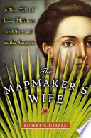 The mapmaker's wife : a true tale of love, murder, and survival in the Amazon /