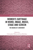 Women's suffrage in word, image, music, stage and screen : the making of a movement /