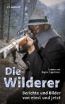 Die Wilderer : Berichte und Bilder von einst und jetzt /